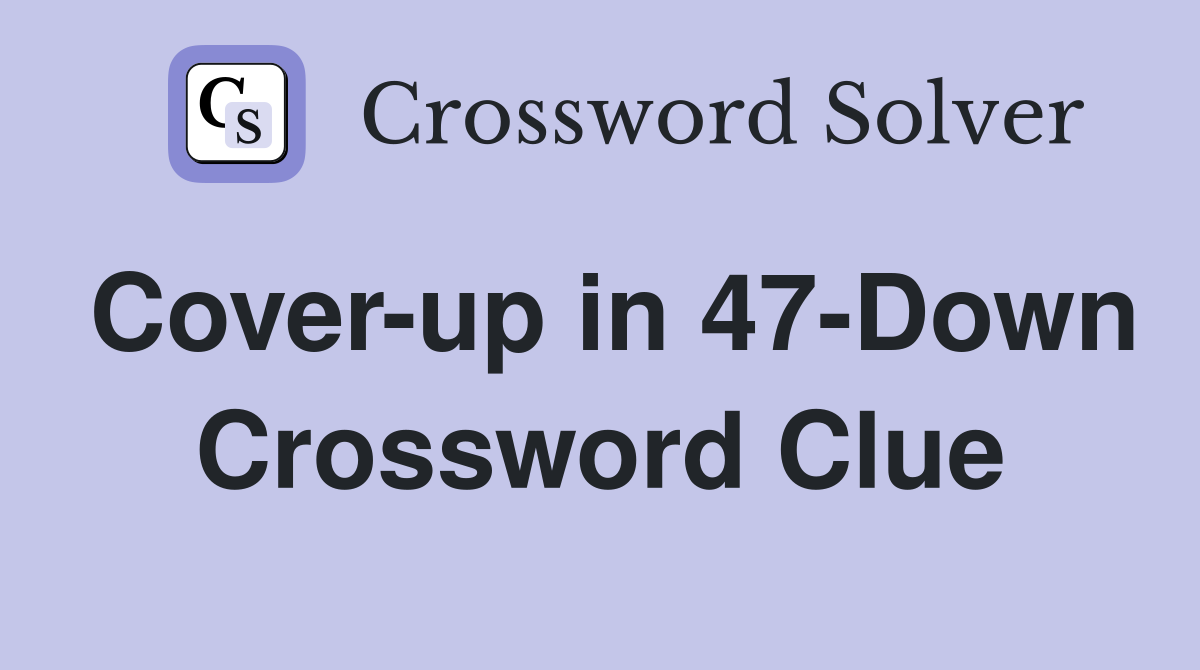 Cover-up in 47-Down Crossword Clue