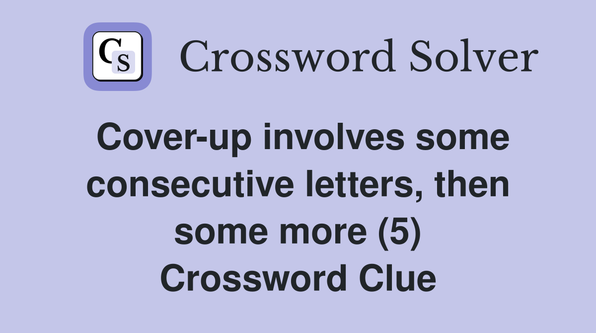 Cover-up involves some consecutive letters, then some more (5) Crossword Clue