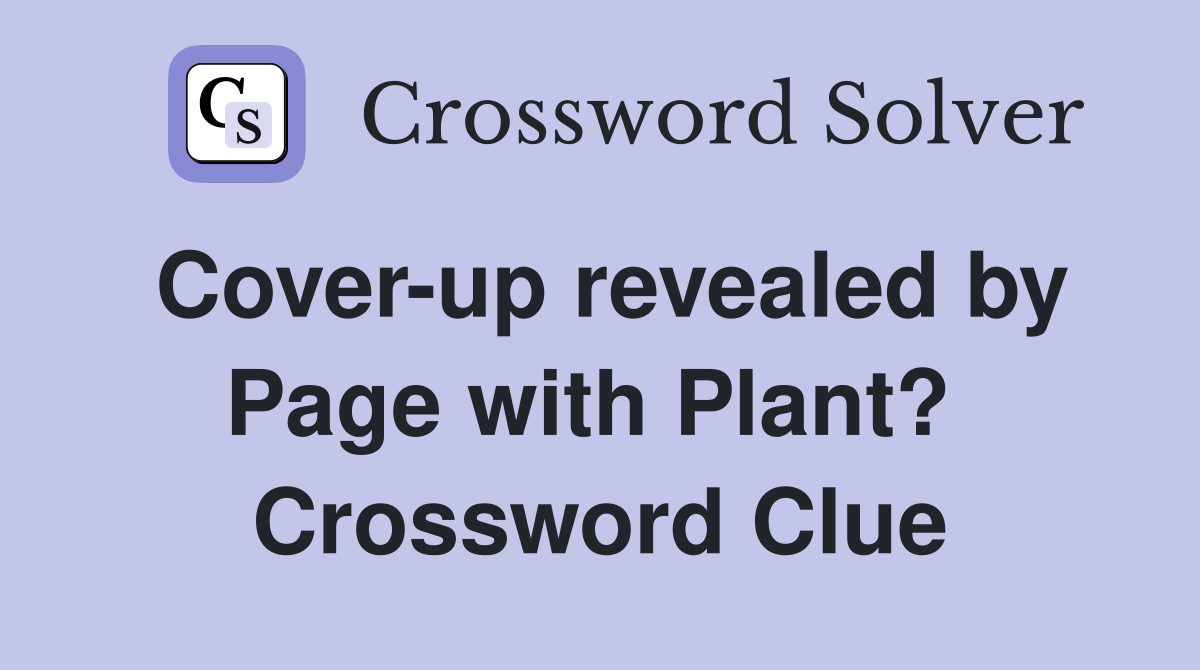 Cover-up revealed by Page with Plant?  Crossword Clue