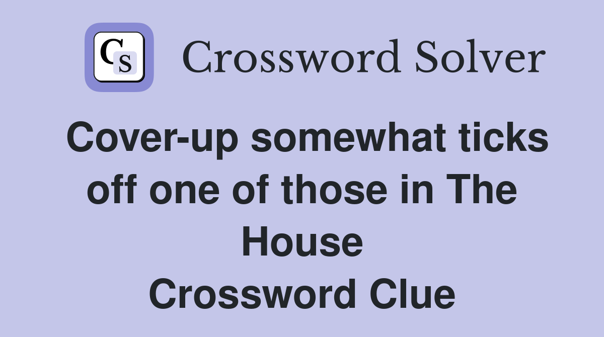 Cover-up somewhat ticks off one of those in The House Crossword Clue