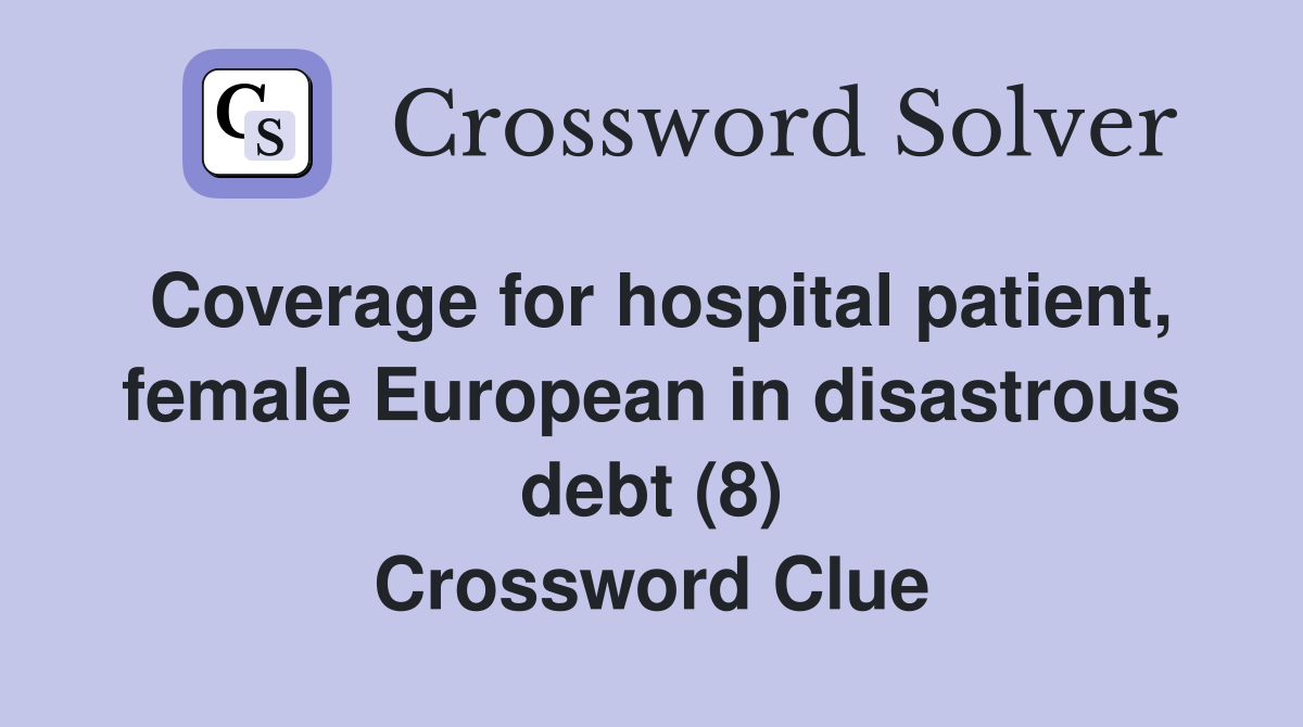 Coverage for hospital patient, female European in disastrous debt (8) Crossword Clue