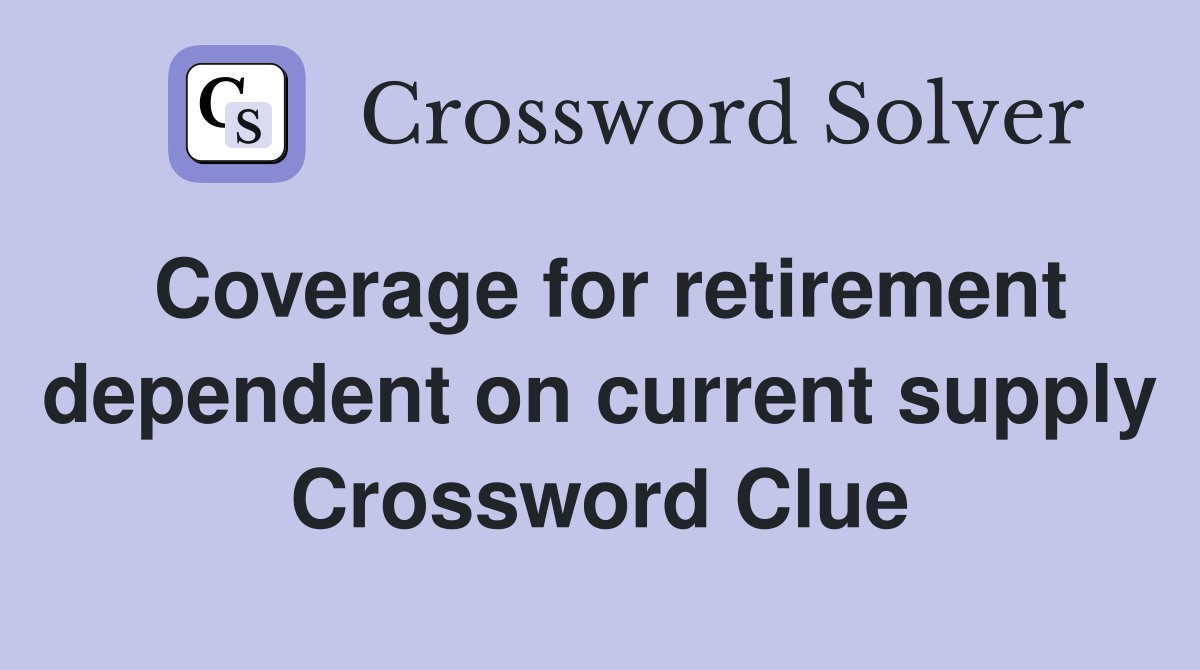 Coverage for retirement dependent on current supply Crossword Clue