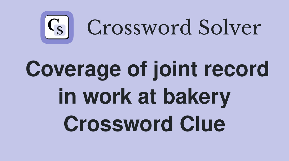 Coverage of joint record in work at bakery Crossword Clue