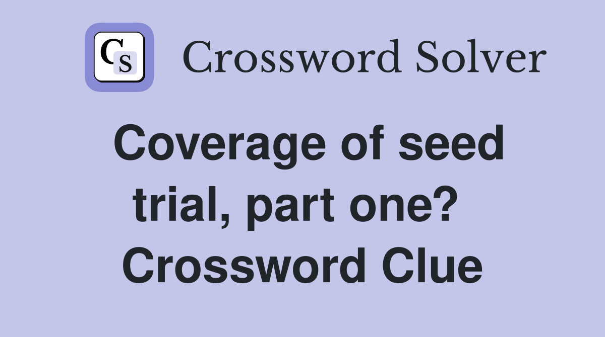 Coverage of seed trial, part one?  Crossword Clue