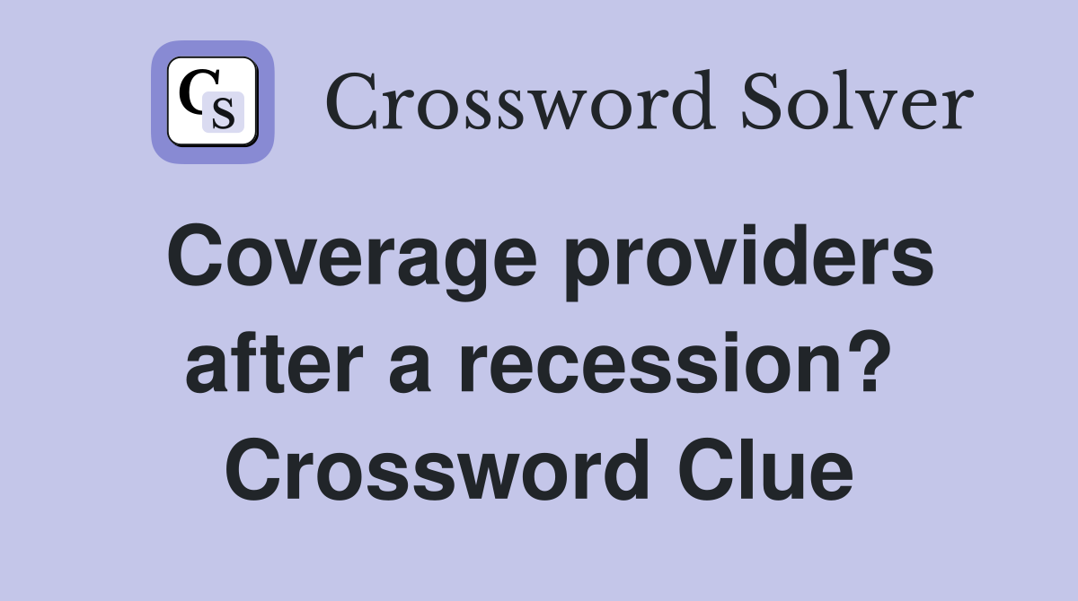 Coverage providers after a recession? Crossword Clue