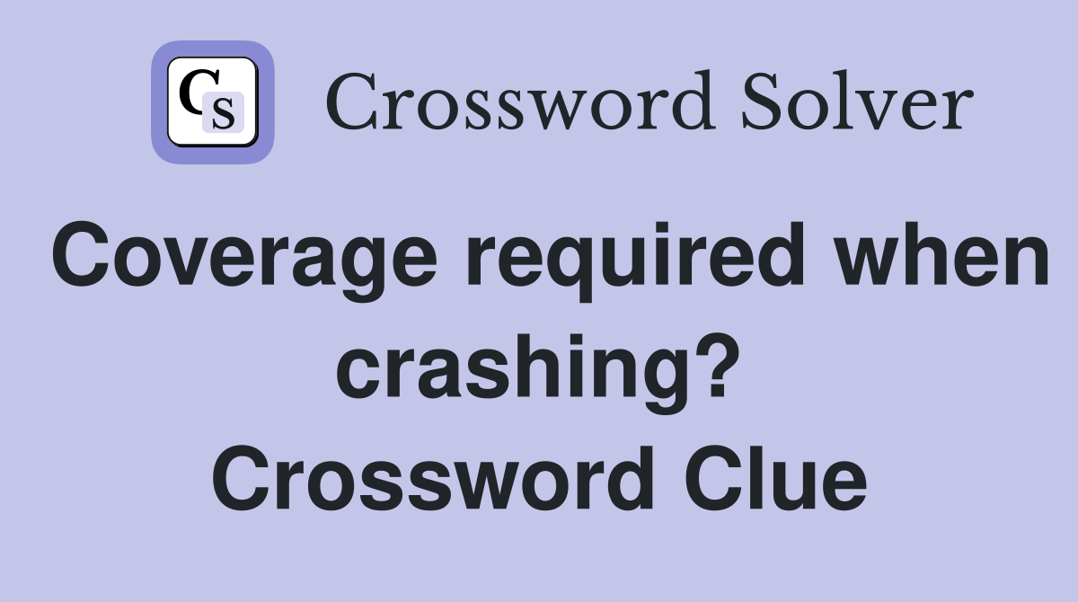 Coverage required when crashing? Crossword Clue