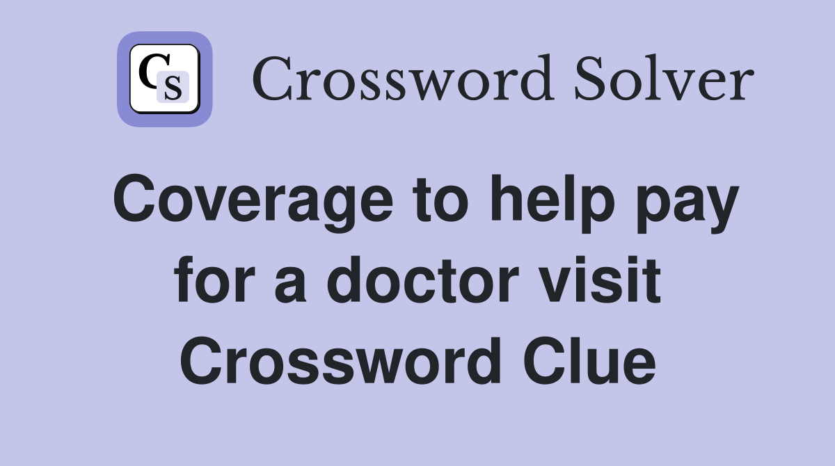 Coverage to help pay for a doctor visit Crossword Clue
