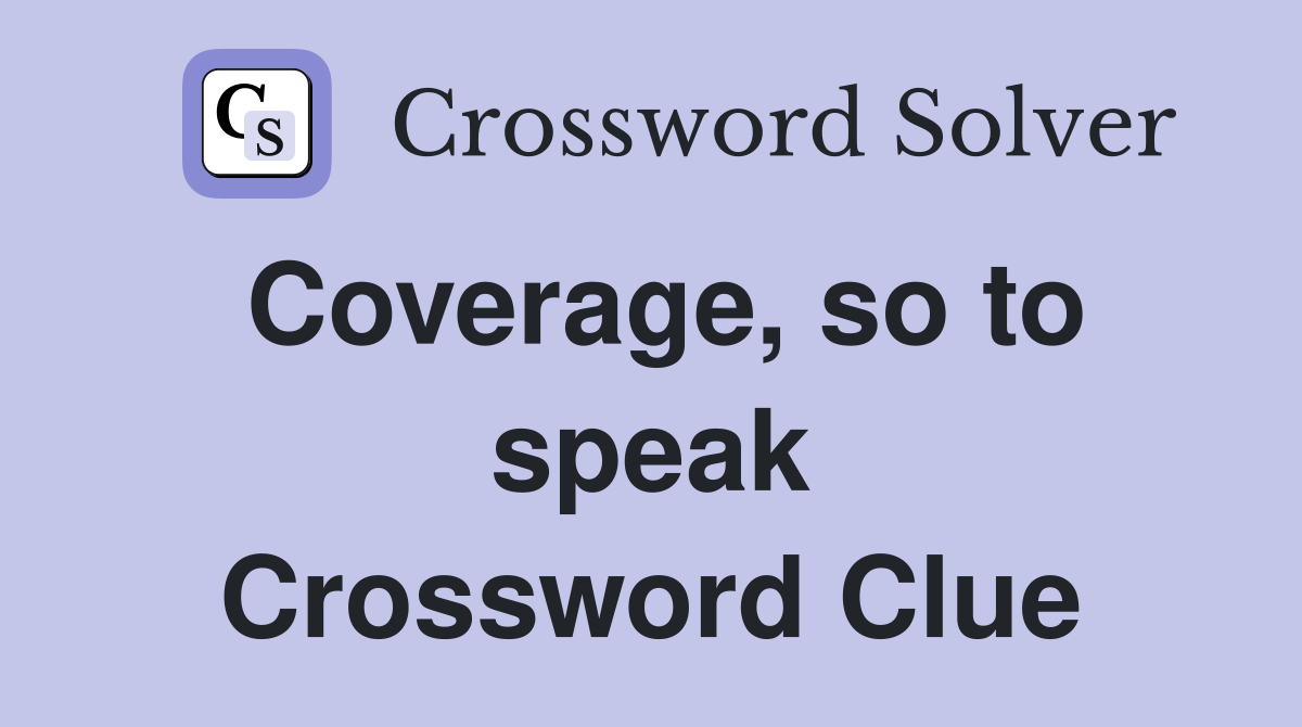 Coverage, so to speak Crossword Clue