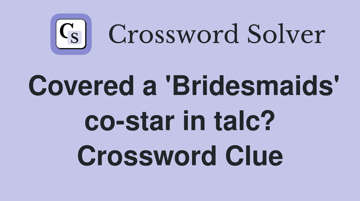 Covered a 'Bridesmaids' co-star in talc? Crossword Clue