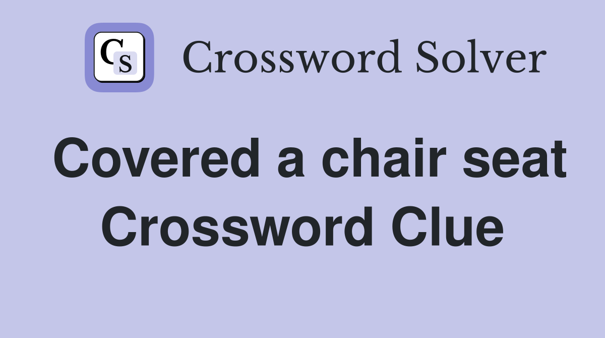 Covered a chair seat Crossword Clue