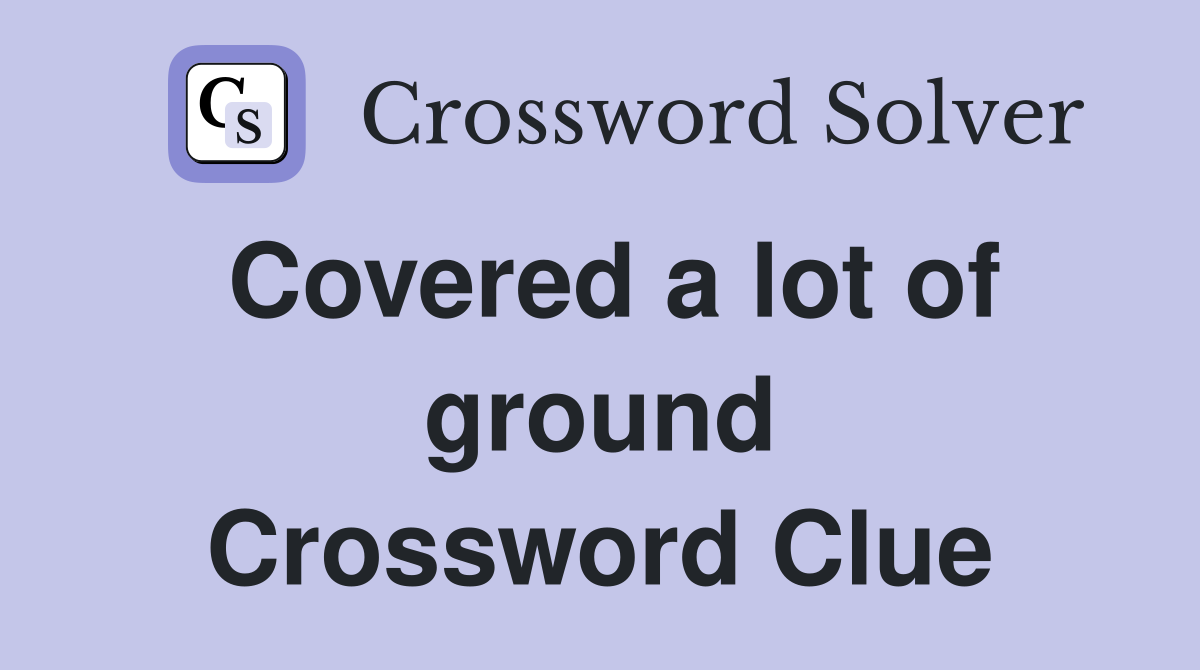 Covered a lot of ground Crossword Clue