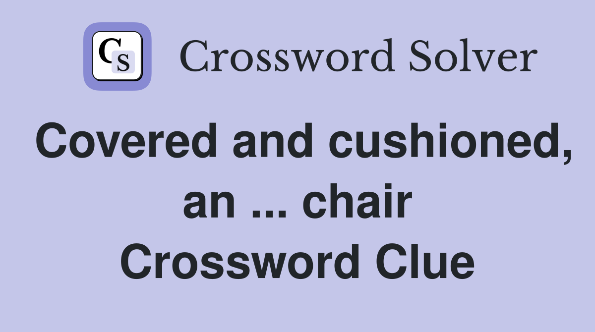 Covered and cushioned, an ... chair Crossword Clue