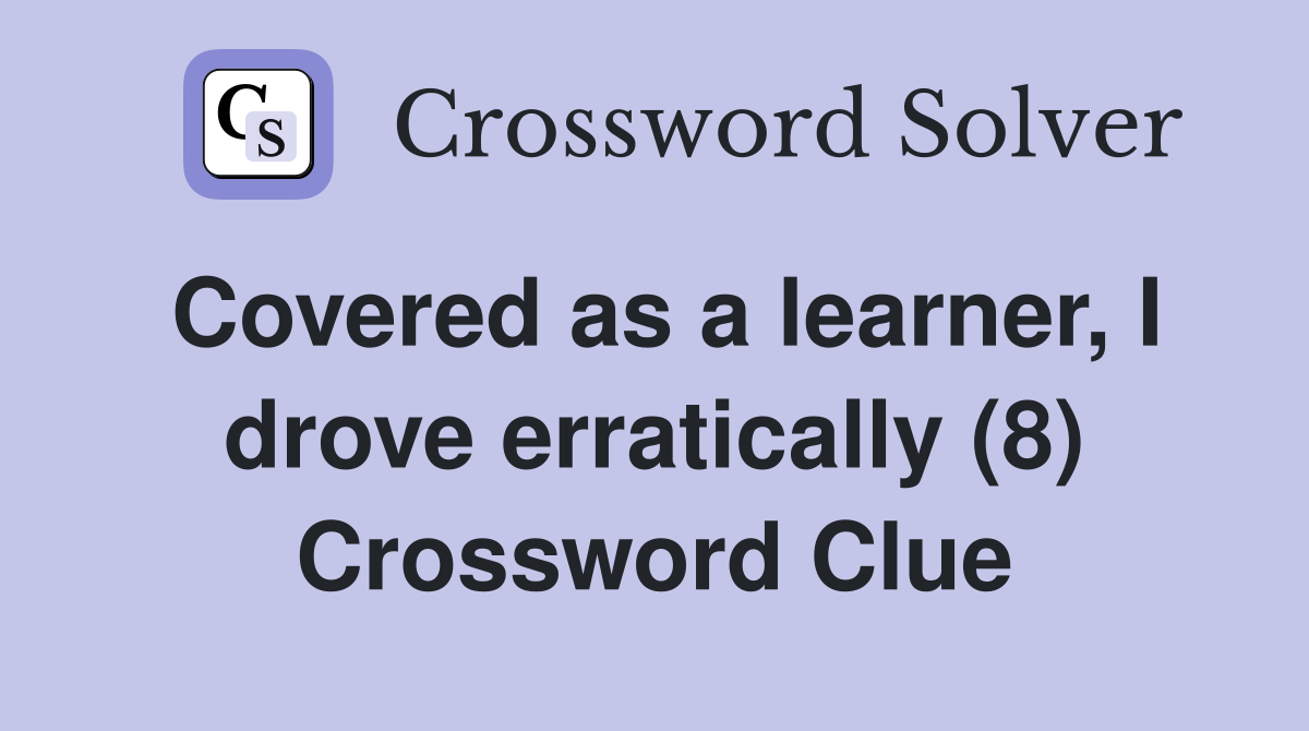 Covered as a learner, I drove erratically (8) Crossword Clue