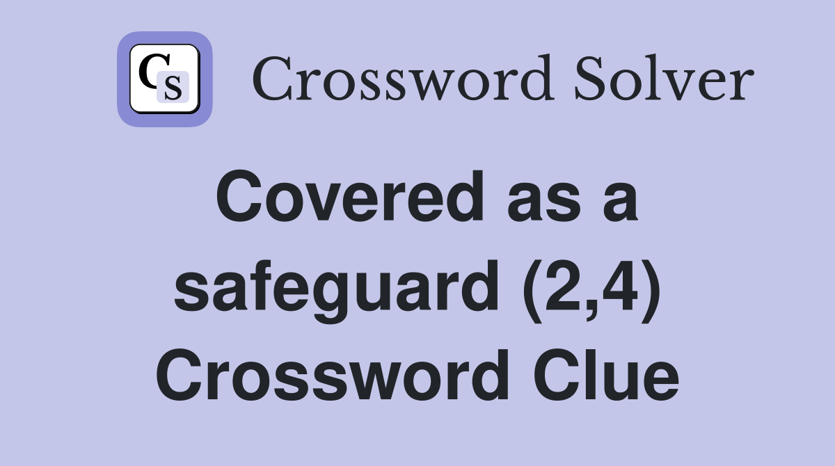 Covered as a safeguard (2,4) Crossword Clue