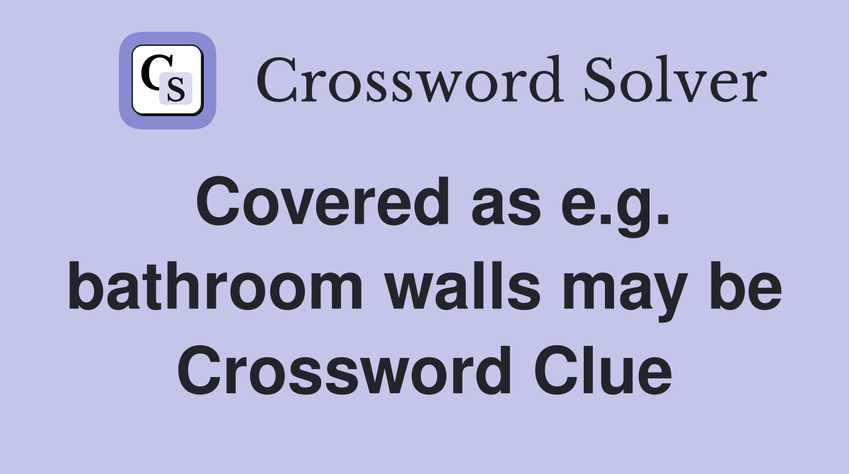 Covered as e.g. bathroom walls may be Crossword Clue