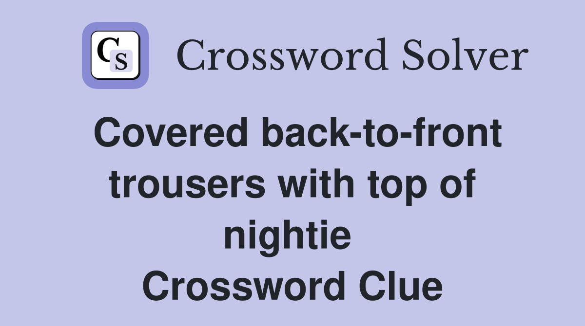Covered back-to-front trousers with top of nightie  Crossword Clue
