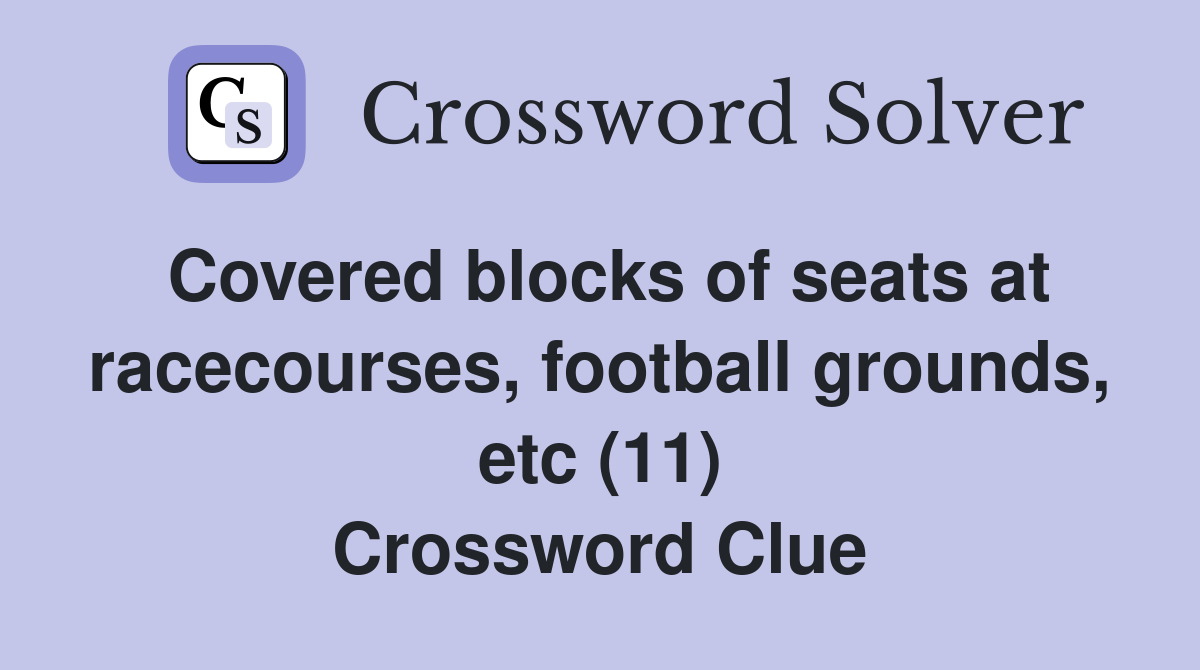 Covered blocks of seats at racecourses, football grounds, etc (11) Crossword Clue