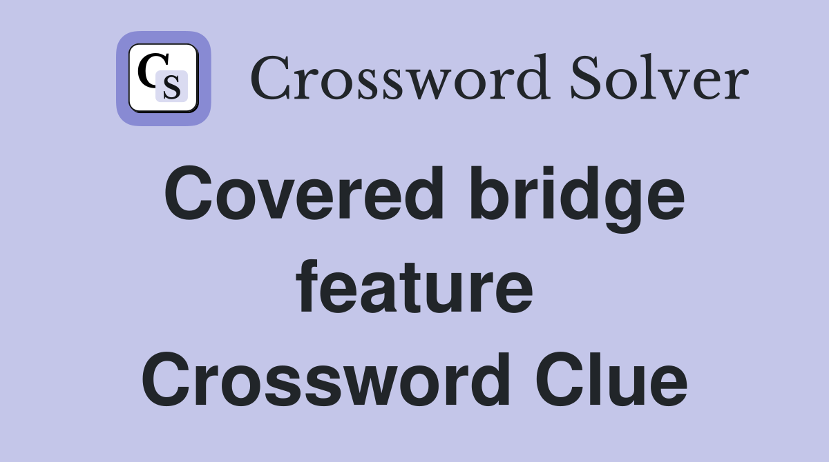 Covered bridge feature Crossword Clue