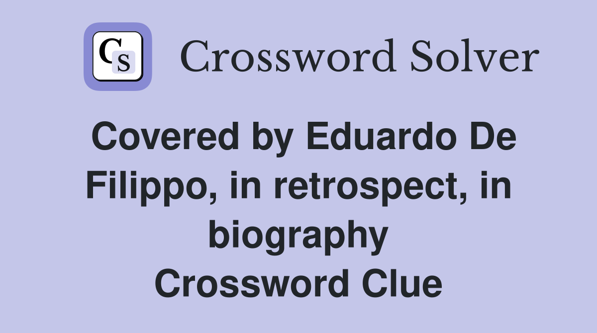 Covered by Eduardo De Filippo, in retrospect, in biography Crossword Clue