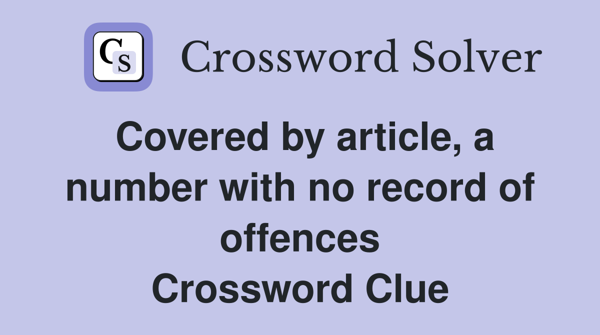 Covered by article, a number with no record of offences Crossword Clue