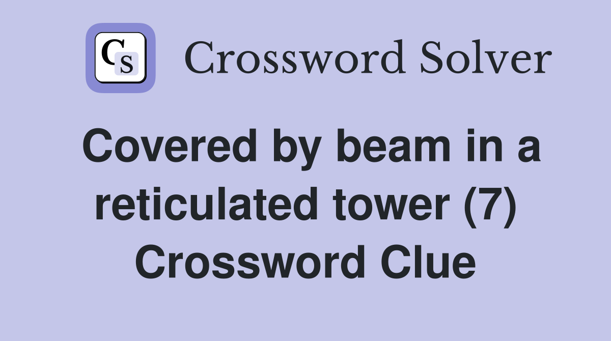 Covered by beam in a reticulated tower (7) Crossword Clue