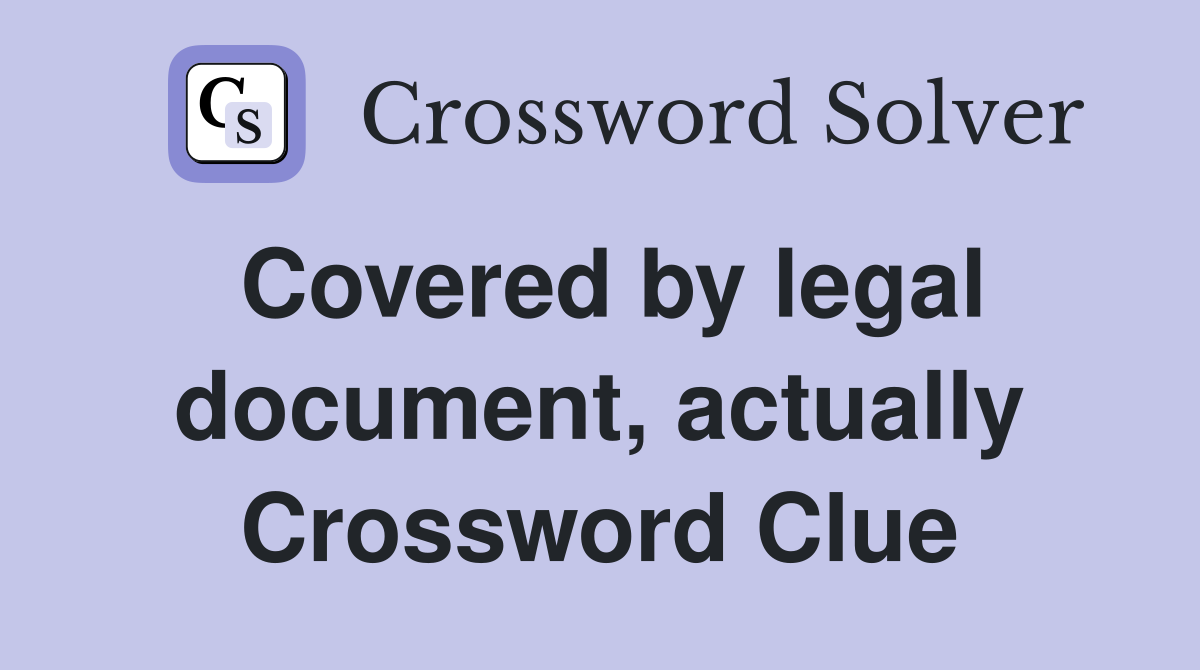Covered by legal document, actually Crossword Clue