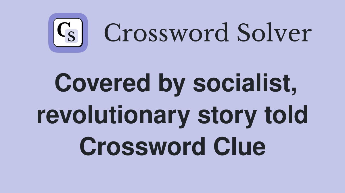 Covered by socialist, revolutionary story told Crossword Clue