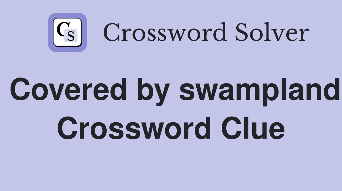 Covered by swampland Crossword Clue