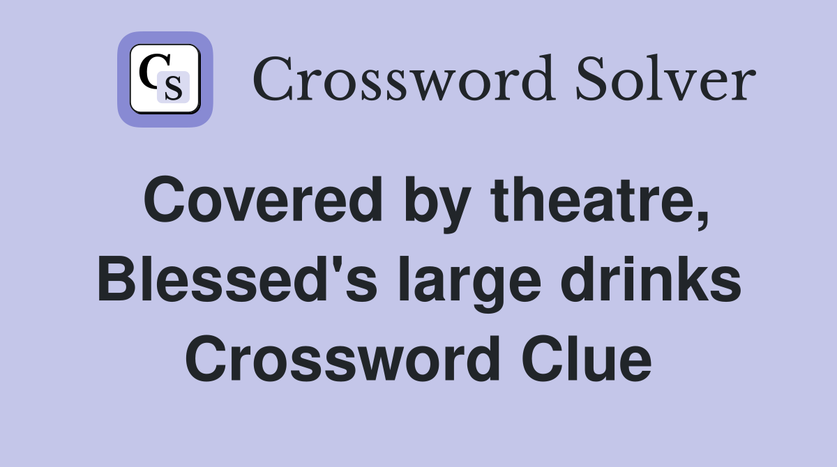 Covered by theatre, Blessed's large drinks Crossword Clue