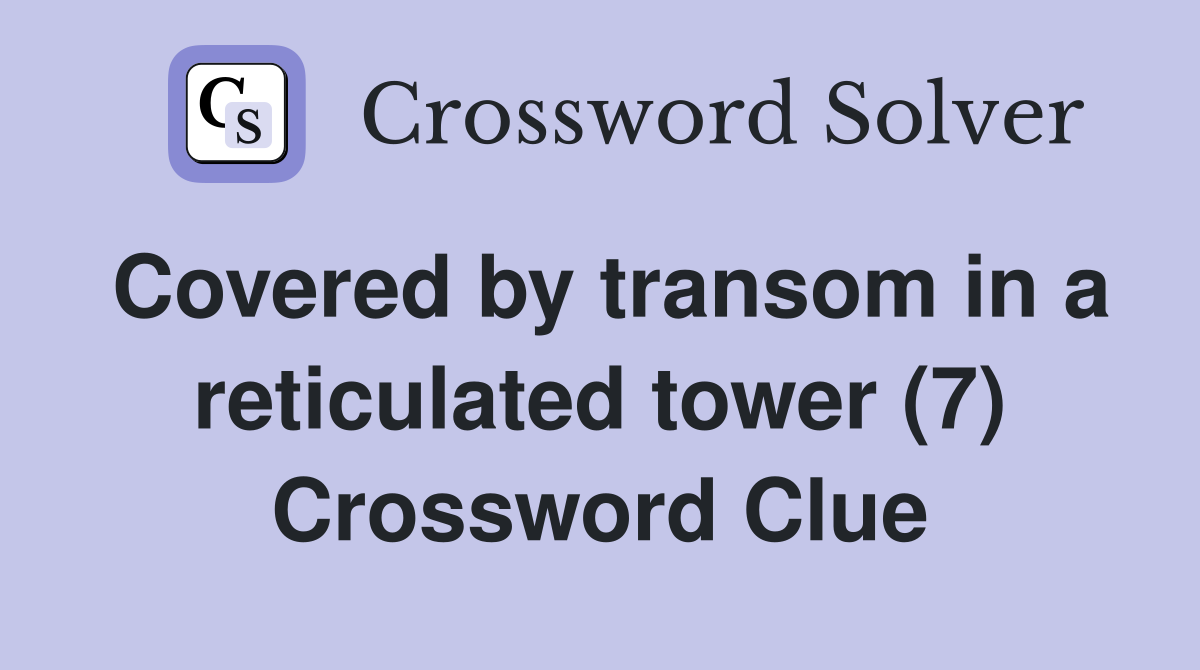 Covered by transom in a reticulated tower (7) Crossword Clue