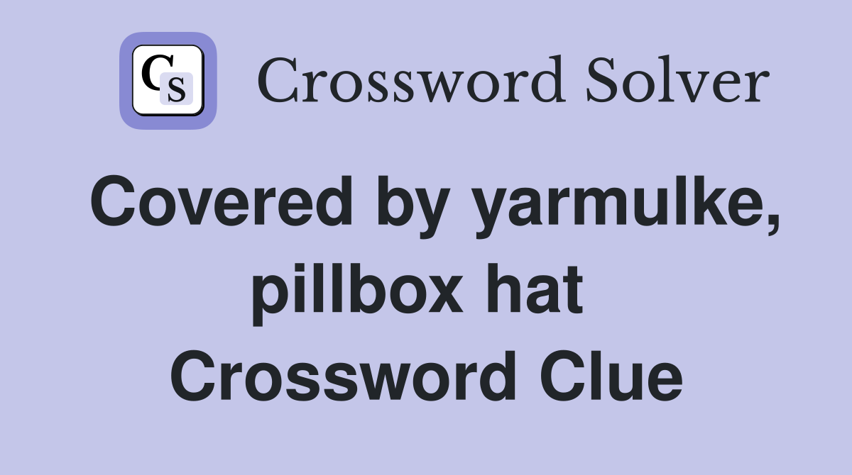 Covered by yarmulke, pillbox hat  Crossword Clue