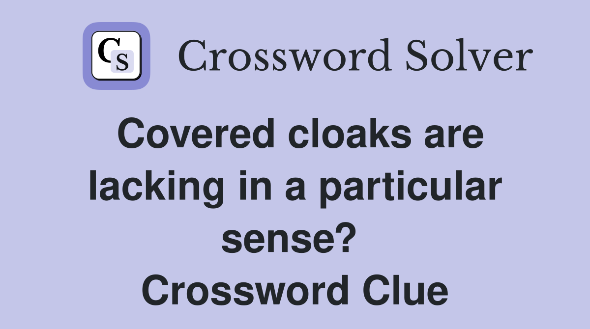 Covered cloaks are lacking in a particular sense?  Crossword Clue