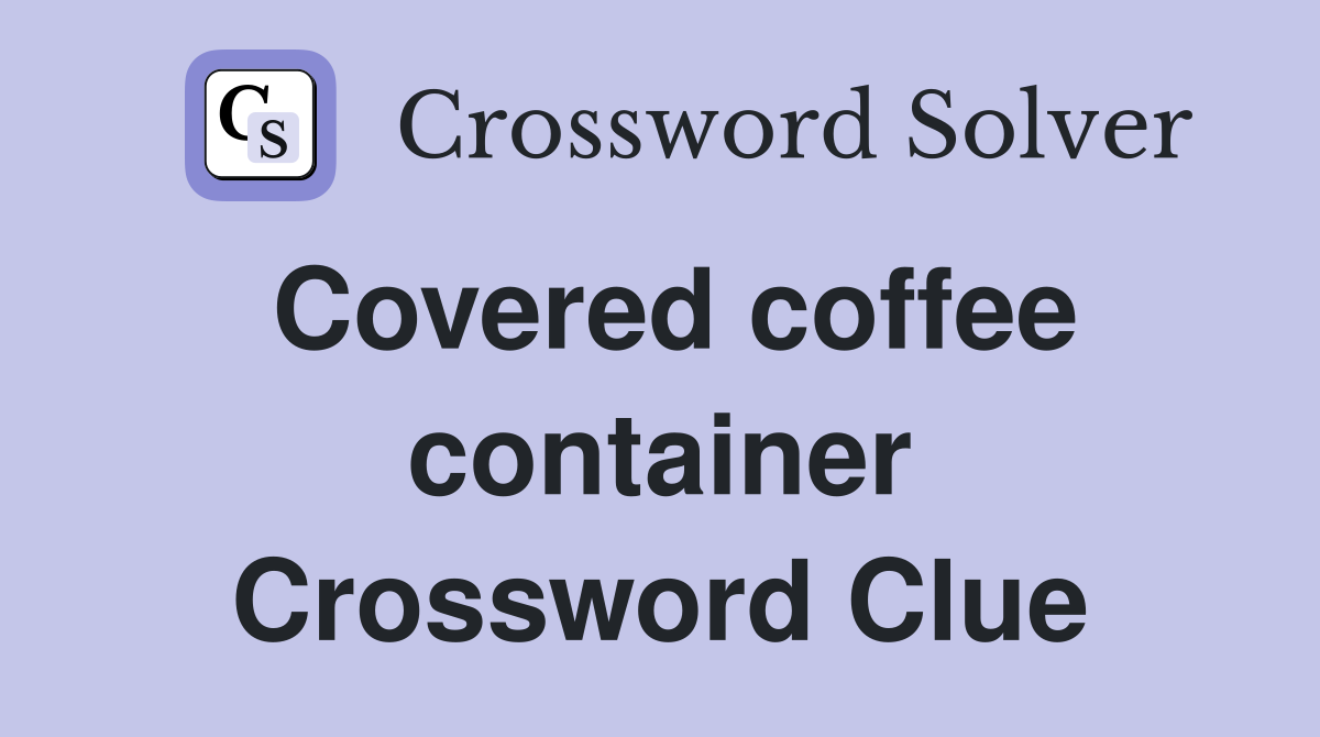 Covered coffee container Crossword Clue