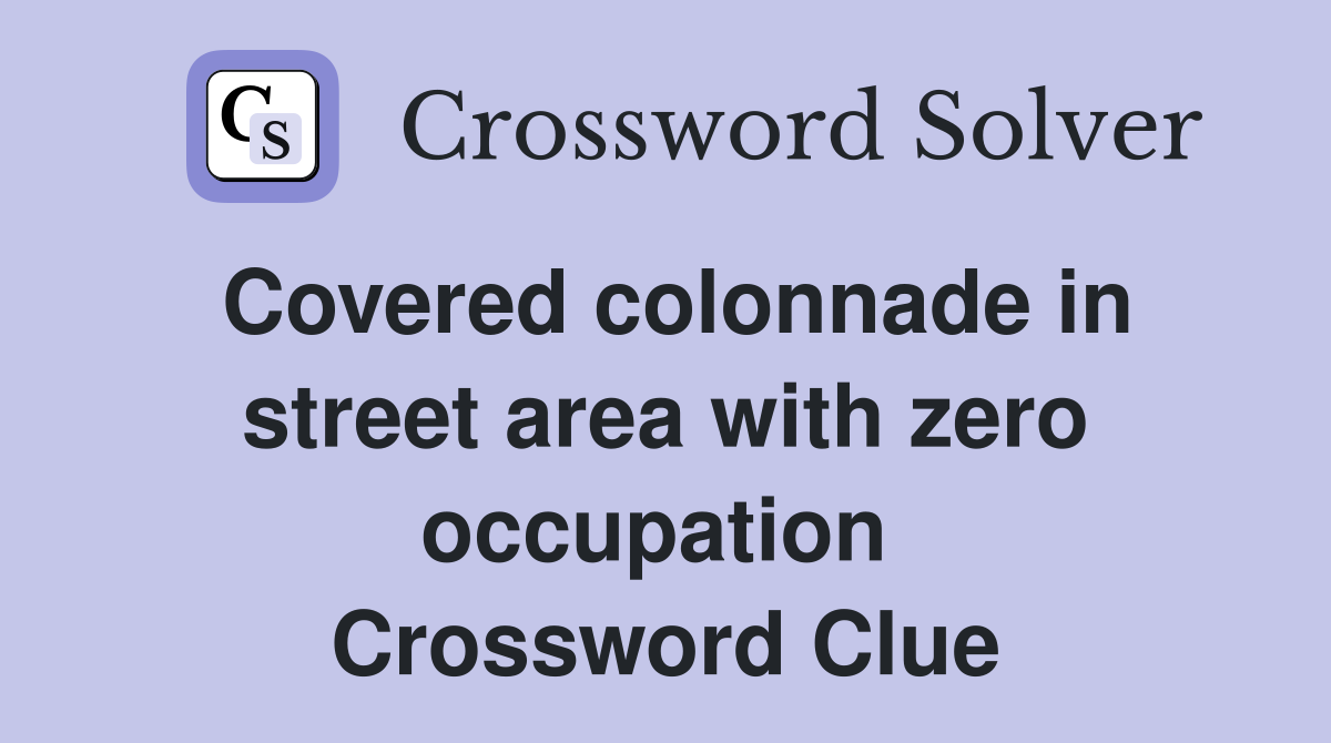 Covered colonnade in street area with zero occupation  Crossword Clue