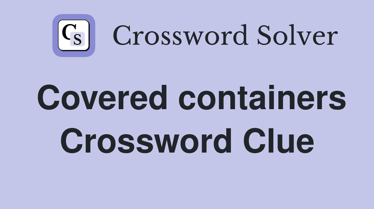 Covered containers Crossword Clue