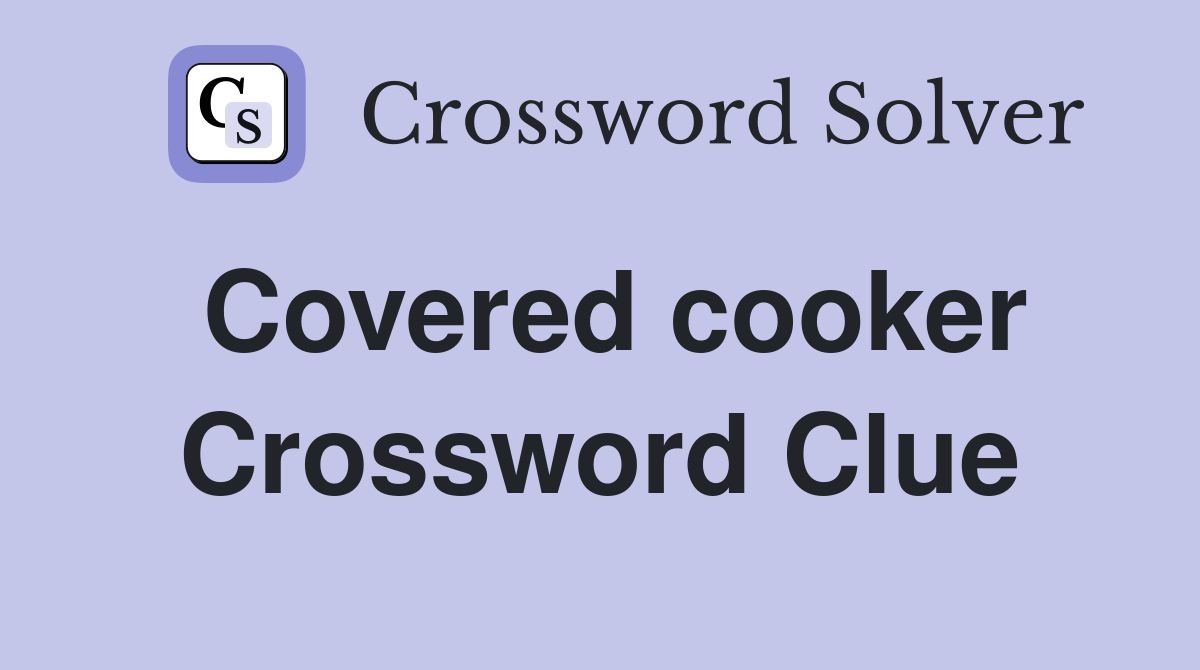 Covered cooker Crossword Clue