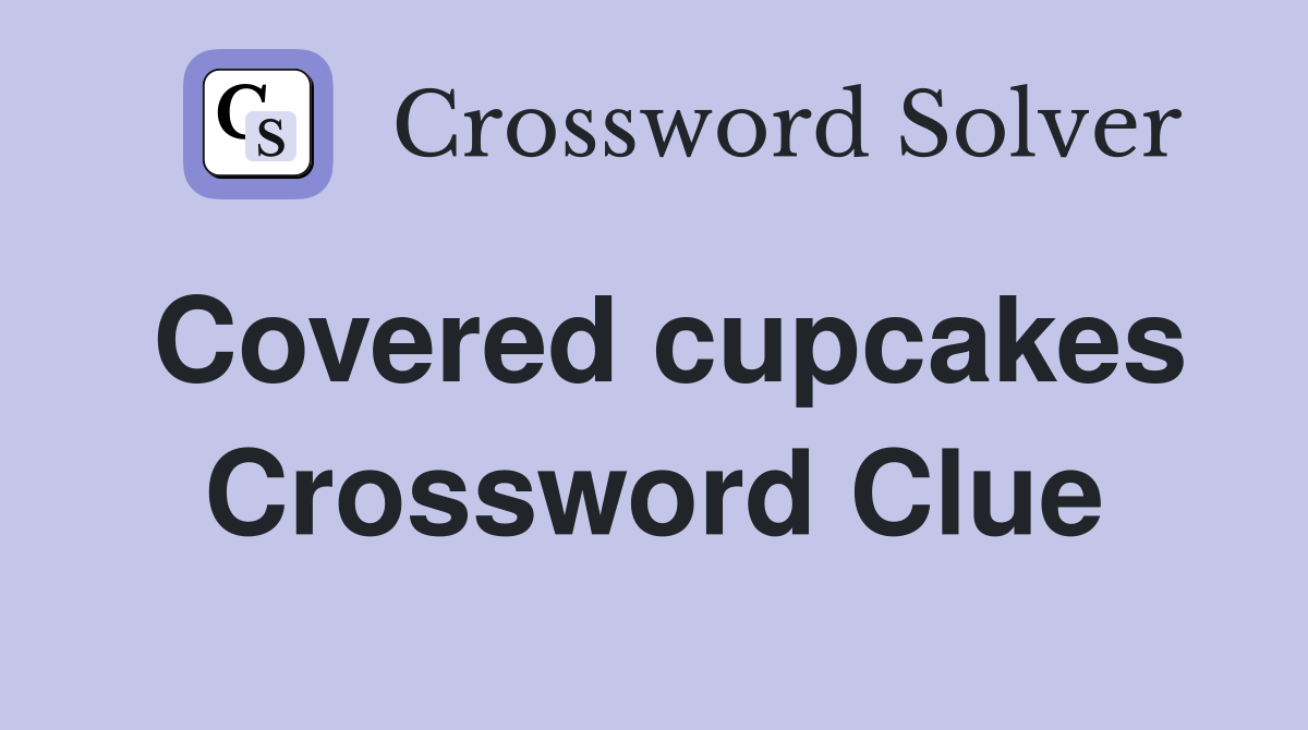Covered cupcakes Crossword Clue