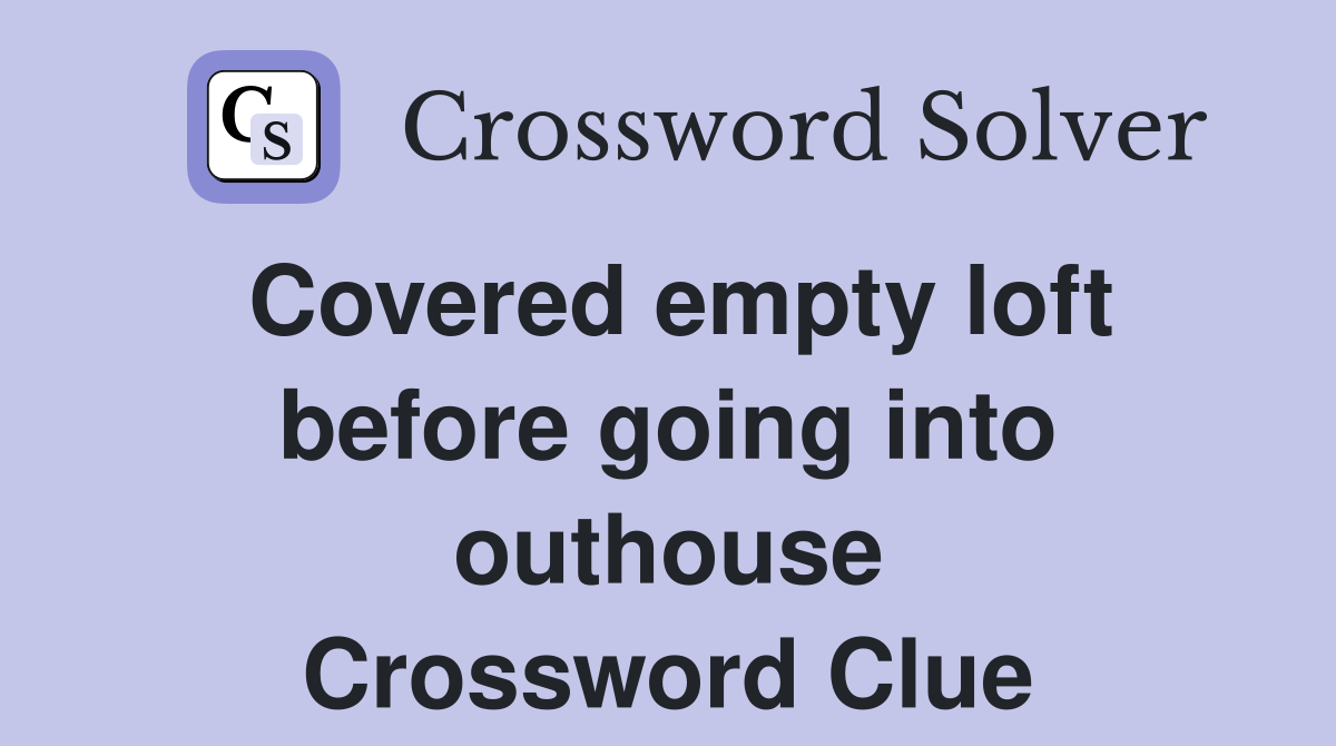 Covered empty loft before going into outhouse Crossword Clue