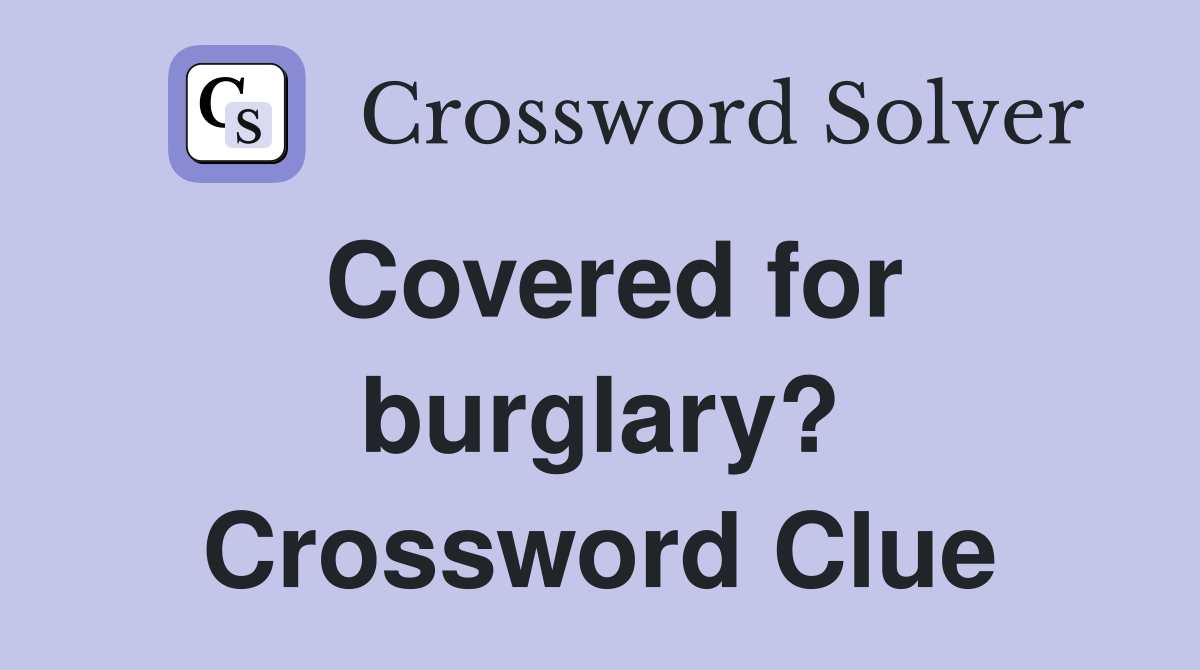 Covered for burglary? Crossword Clue