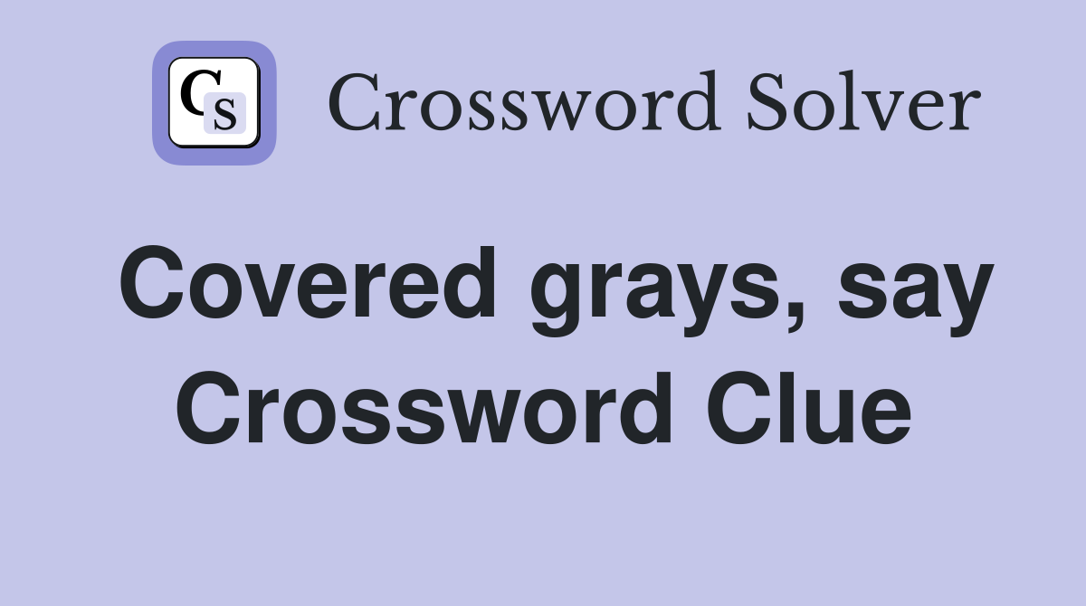 Covered grays, say Crossword Clue
