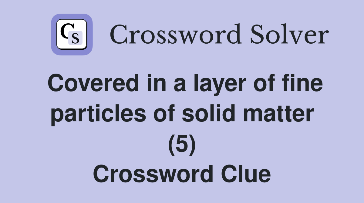 Covered in a layer of fine particles of solid matter (5) Crossword Clue