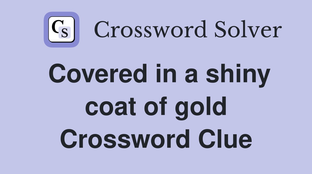 Covered in a shiny coat of gold Crossword Clue