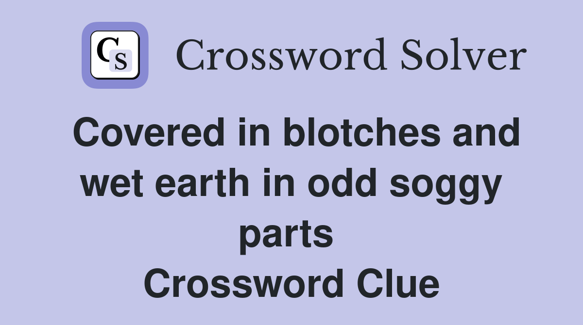 Covered in blotches and wet earth in odd soggy parts  Crossword Clue