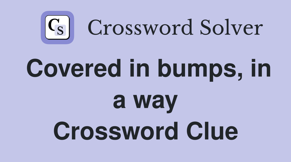 Covered in bumps, in a way Crossword Clue