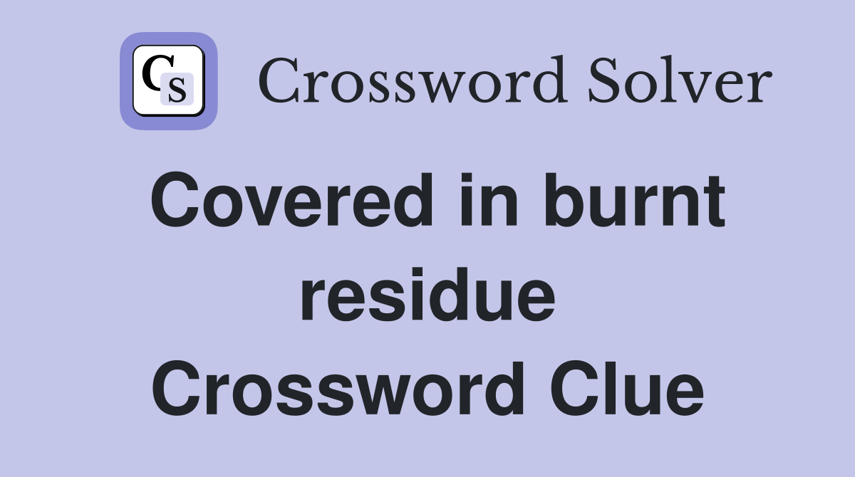 Covered in burnt residue Crossword Clue
