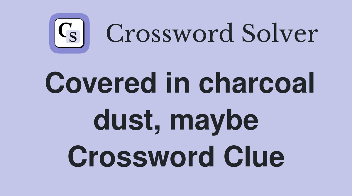 Covered in charcoal dust, maybe Crossword Clue