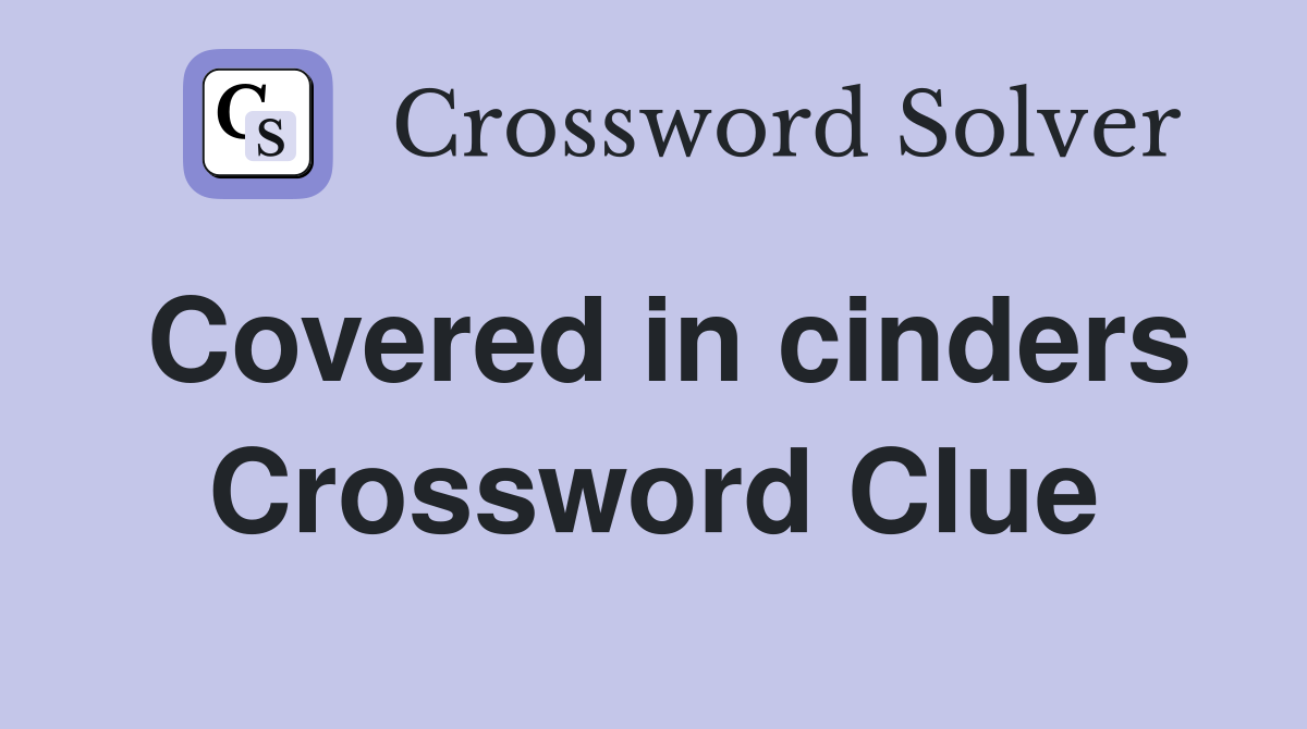 Covered in cinders Crossword Clue