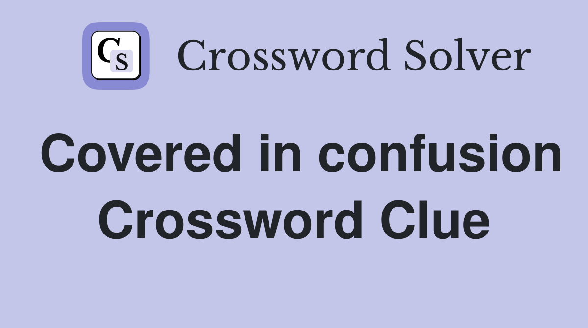 Covered in confusion Crossword Clue