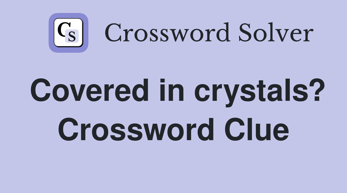 Covered in crystals? Crossword Clue