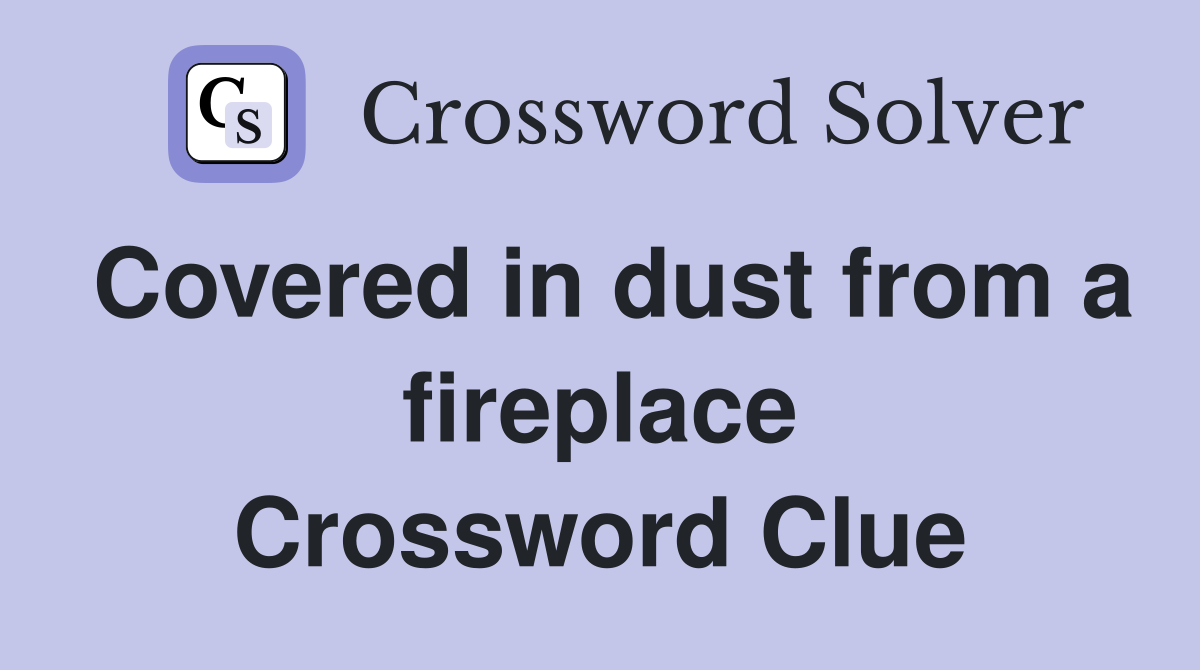 Covered in dust from a fireplace Crossword Clue